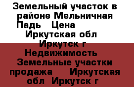 Земельный участок в районе Мельничная Падь › Цена ­ 75 000 - Иркутская обл., Иркутск г. Недвижимость » Земельные участки продажа   . Иркутская обл.,Иркутск г.